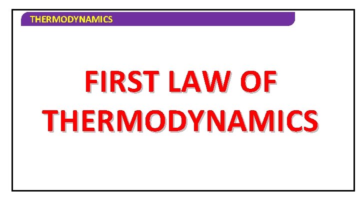 THERMODYNAMICS FIRST LAW OF THERMODYNAMICS First Law of Thermodynamics 