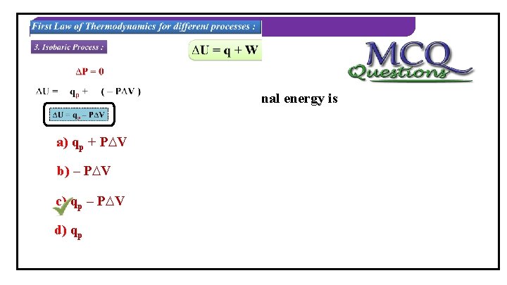 THERMODYNAMICS 2) In isobaric process, change in internal energy is equal to… a) qp