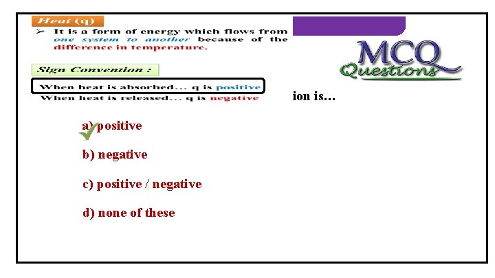 THERMODYNAMICS 1) When heat is absorbed, its sign convention is… a) positive b) negative