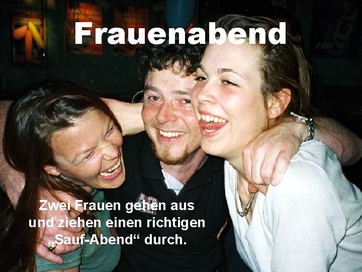 Frauenabend Zwei Frauen gehen aus und ziehen einen richtigen „Sauf-Abend“ durch. 