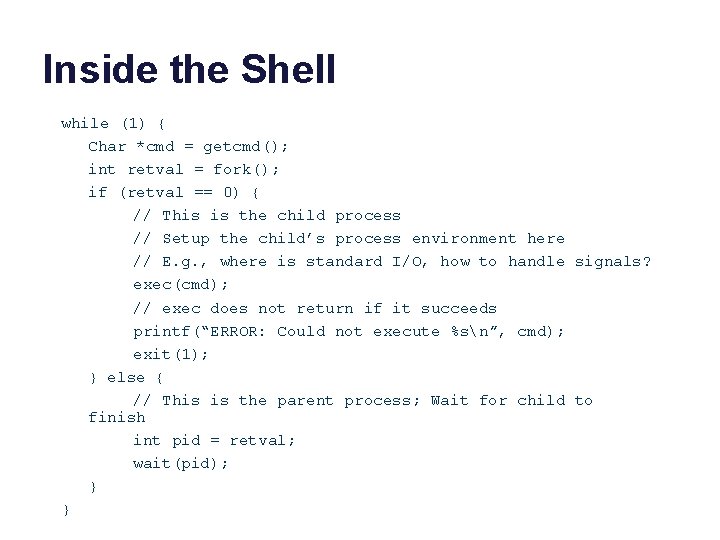 Inside the Shell while (1) { Char *cmd = getcmd(); int retval = fork();