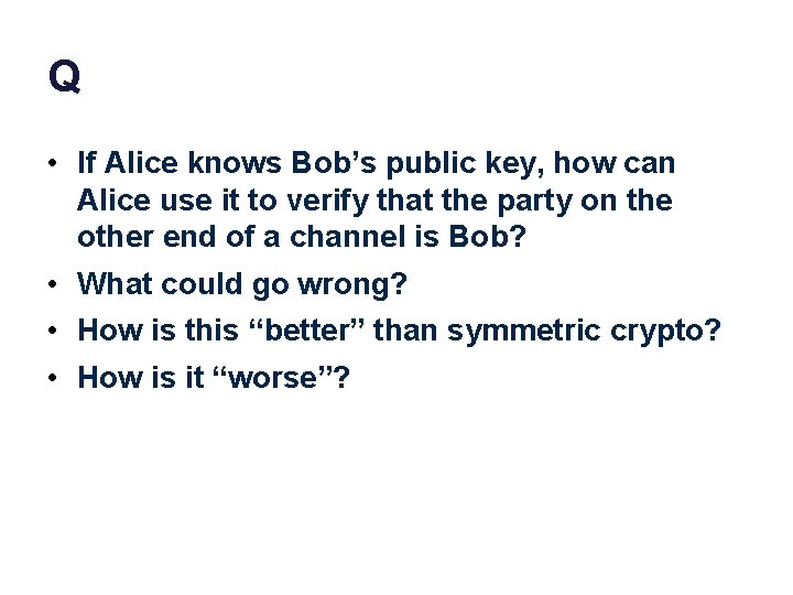 Q • If Alice knows Bob’s public key, how can Alice use it to