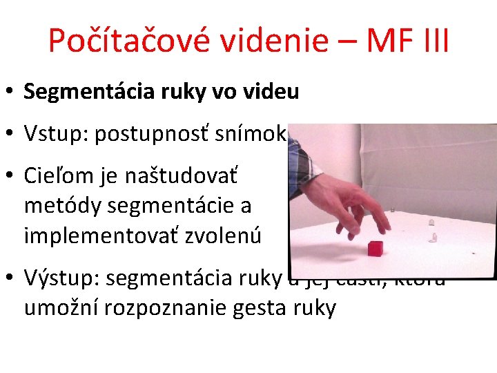 Počítačové videnie – MF III • Segmentácia ruky vo videu • Vstup: postupnosť snímok