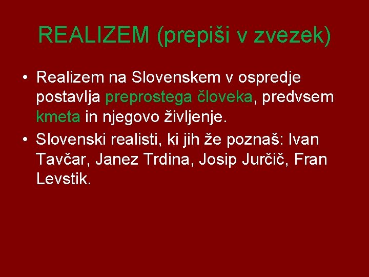 REALIZEM (prepiši v zvezek) • Realizem na Slovenskem v ospredje postavlja preprostega človeka, predvsem