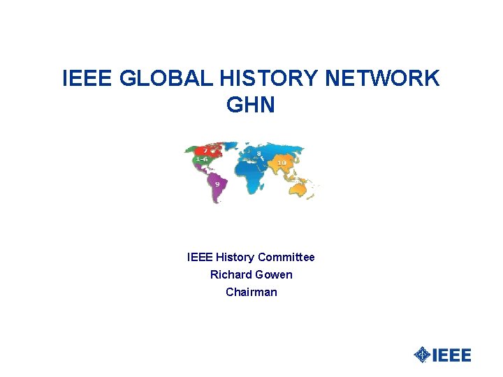 IEEE GLOBAL HISTORY NETWORK GHN IEEE History Committee Richard Gowen Chairman 