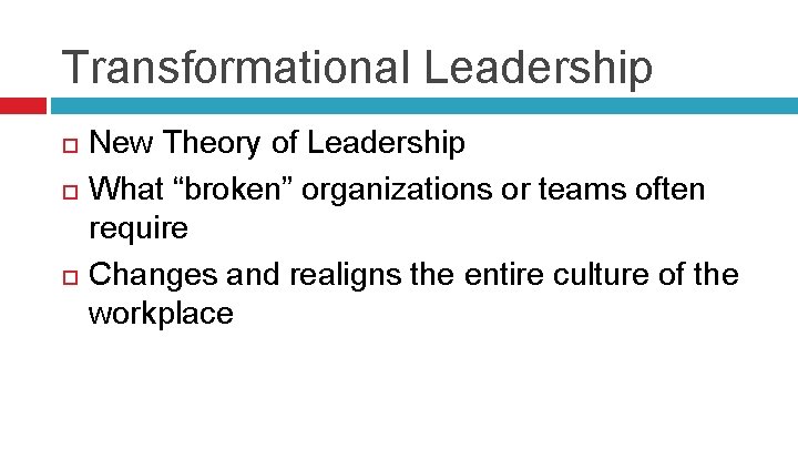 Transformational Leadership New Theory of Leadership What “broken” organizations or teams often require Changes