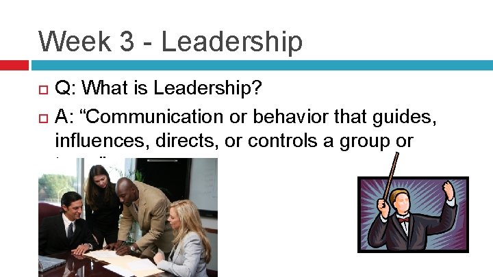 Week 3 - Leadership Q: What is Leadership? A: “Communication or behavior that guides,