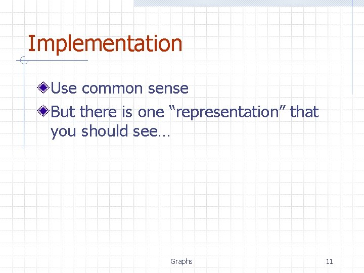 Implementation Use common sense But there is one “representation” that you should see… Graphs Implementation Use common sense But there is one “representation” that you should see… Graphs
