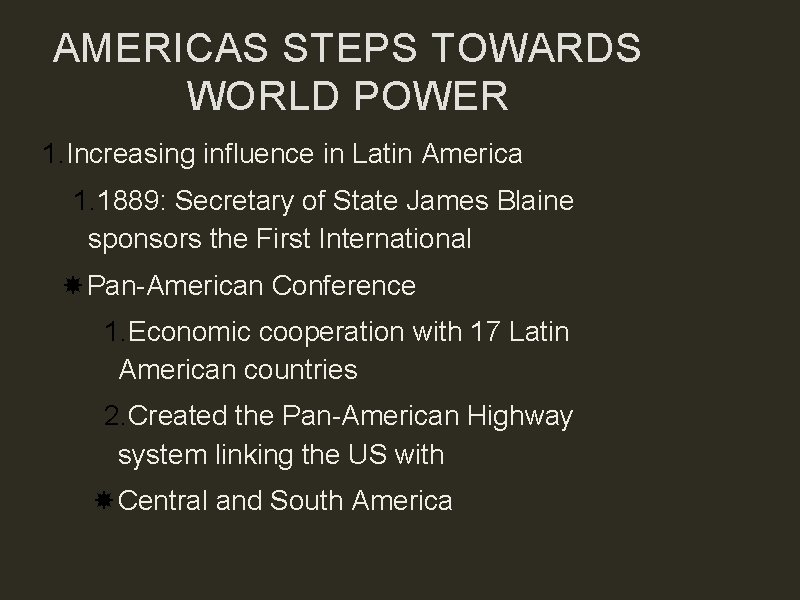 AMERICAS STEPS TOWARDS WORLD POWER 1. Increasing influence in Latin America 1. 1889: Secretary