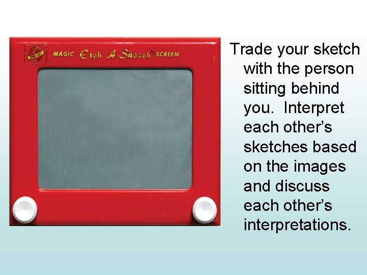 Trade your sketch with the person sitting behind you. Interpret each other’s sketches based