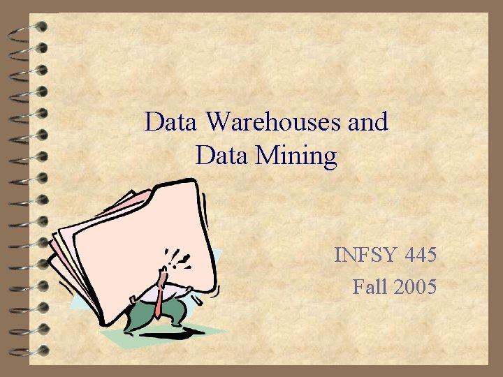 Data Warehouses and Data Mining INFSY 445 Fall 2005 