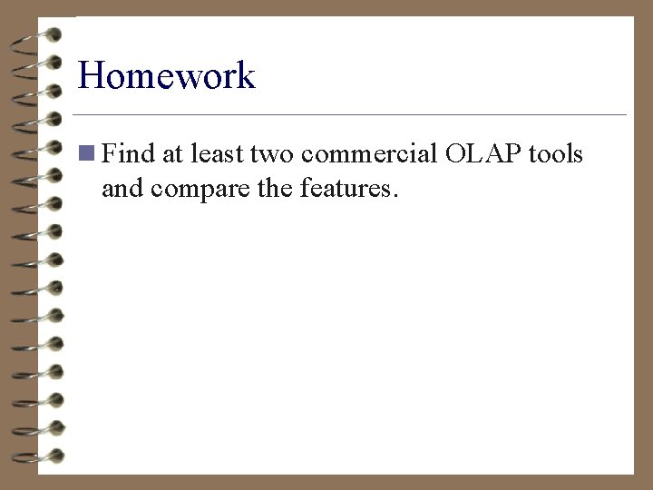 Homework n Find at least two commercial OLAP tools and compare the features. 