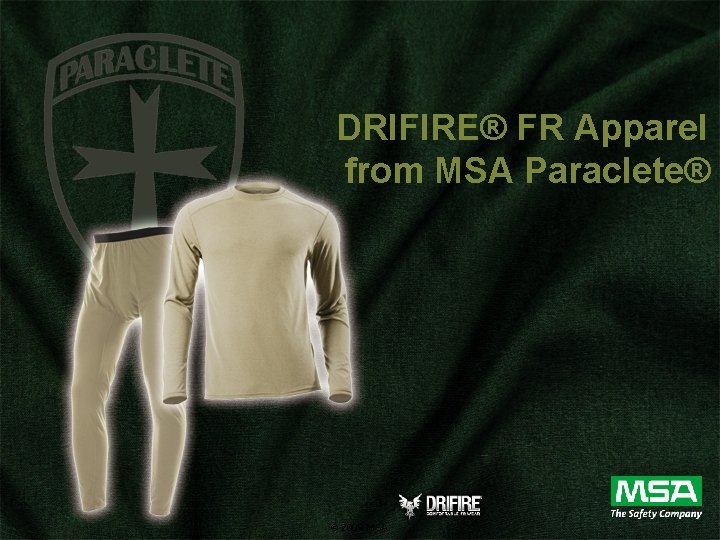 DRIFIRE® FR Apparel from MSA Paraclete® © 2009 MSA DRIFIRE® FR Apparel from MSA Paraclete® © 2009 MSA