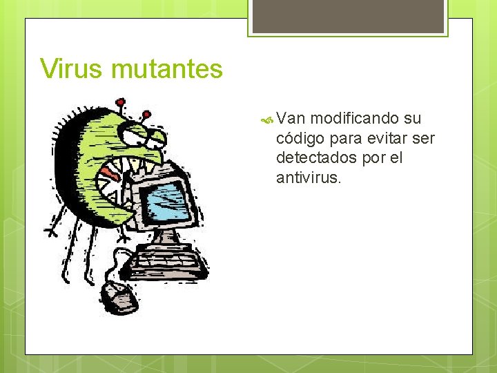 Virus mutantes Van modificando su código para evitar ser detectados por el antivirus. 