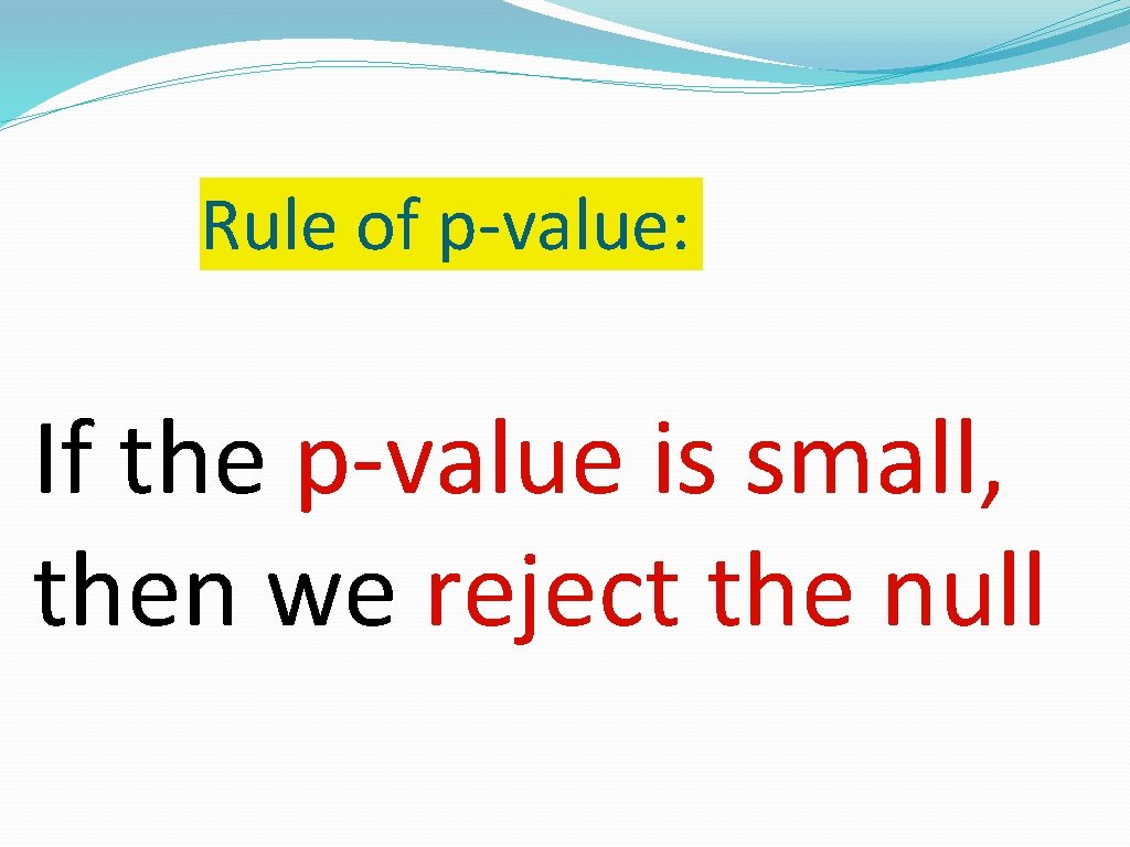 Rule of p-value: If the p-value is small, then we reject the null 