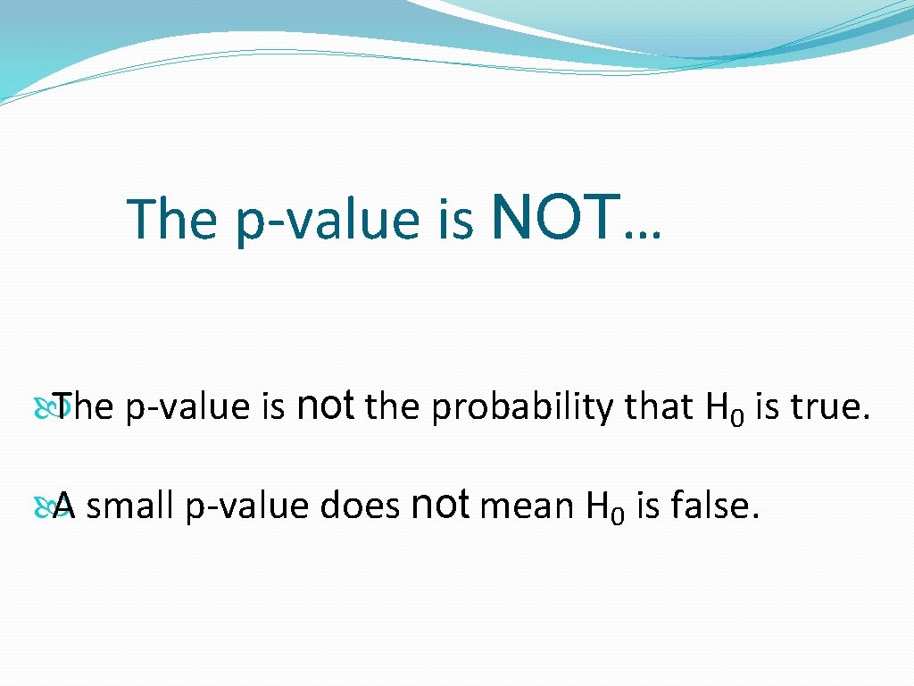 The p-value is NOT… The p-value is not the probability that H 0 is