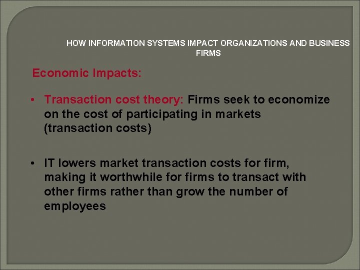 HOW INFORMATION SYSTEMS IMPACT ORGANIZATIONS AND BUSINESS FIRMS Economic Impacts: • Transaction cost theory: