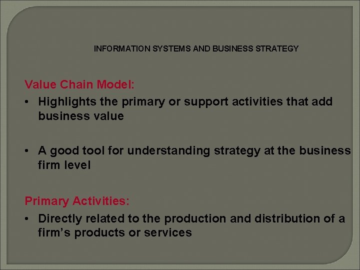 INFORMATION SYSTEMS AND BUSINESS STRATEGY Value Chain Model: • Highlights the primary or support