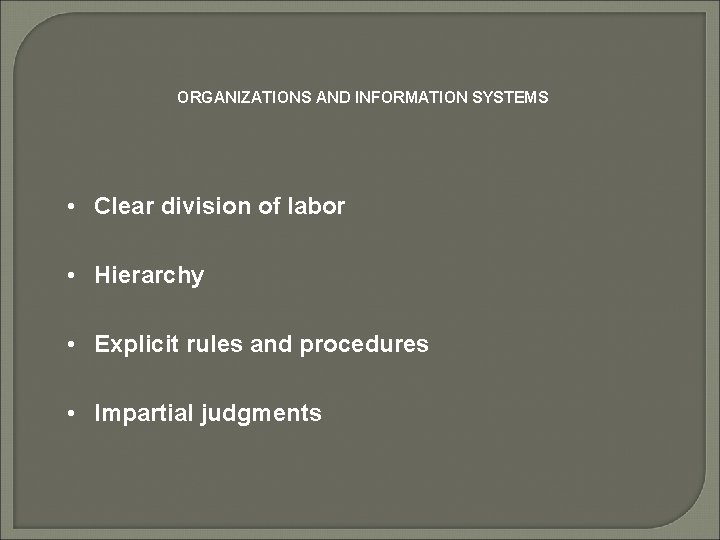 ORGANIZATIONS AND INFORMATION SYSTEMS • Clear division of labor • Hierarchy • Explicit rules