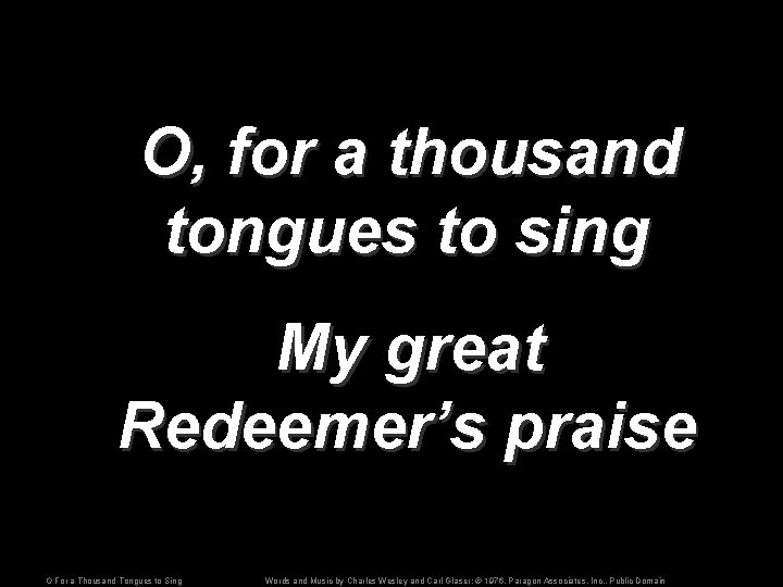 O, for a thousand tongues to sing My great Redeemer’s praise O For a