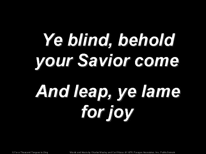 Ye blind, behold your Savior come And leap, ye lame for joy O For