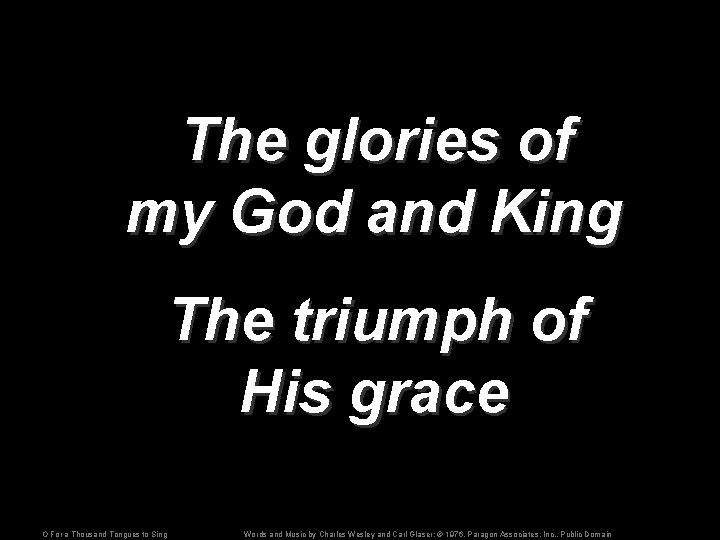 The glories of my God and King The triumph of His grace O For