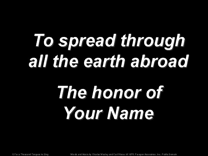 To spread through all the earth abroad The honor of Your Name O For