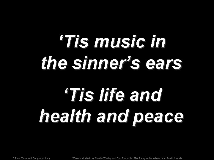 ‘Tis music in the sinner’s ears ‘Tis life and health and peace O For