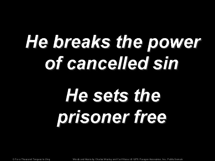 He breaks the power of cancelled sin He sets the prisoner free O For