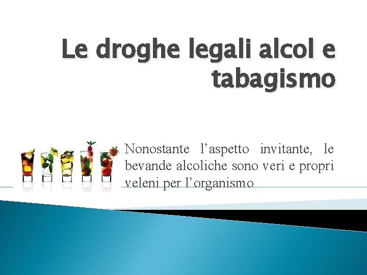 Le droghe legali alcol e tabagismo Nonostante l’aspetto invitante, le bevande alcoliche sono veri