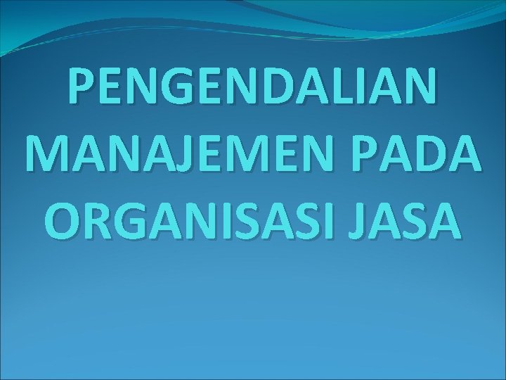 PENGENDALIAN MANAJEMEN PADA ORGANISASI JASA 