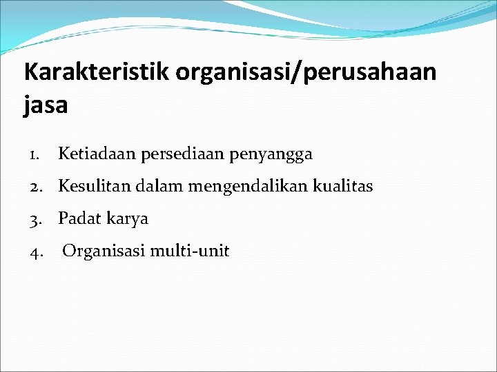Karakteristik organisasi/perusahaan jasa 1. Ketiadaan persediaan penyangga 2. Kesulitan dalam mengendalikan kualitas 3. Padat
