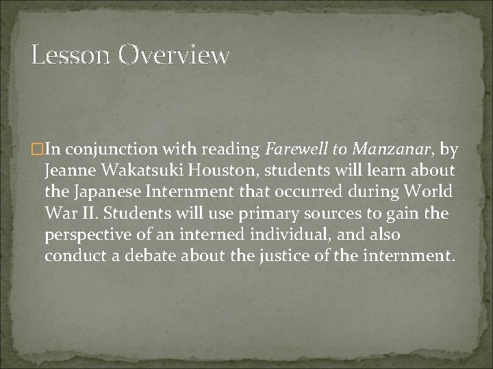 Lesson Overview �In conjunction with reading Farewell to Manzanar, by Jeanne Wakatsuki Houston, students