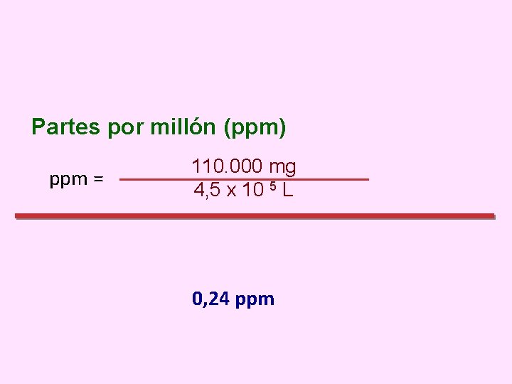 Partes por millón (ppm) ppm = 110. 000 mg 4, 5 x 10 5