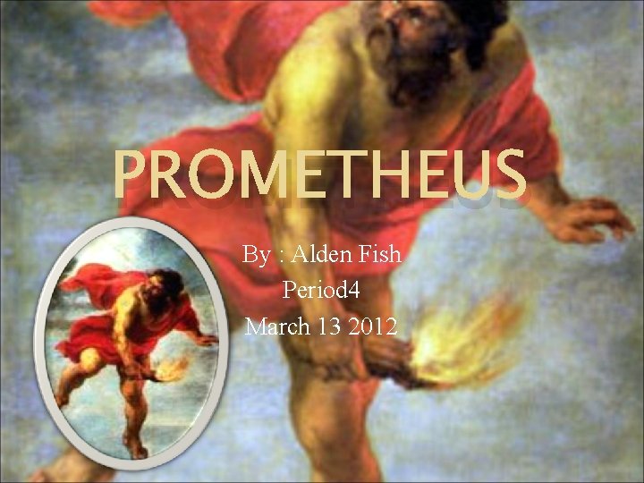 PROMETHEUS By : Alden Fish Period 4 March 13 2012 