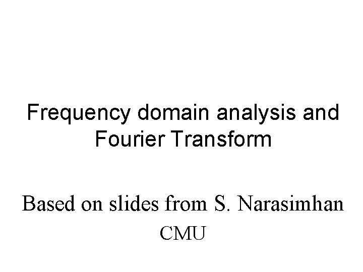 Frequency domain analysis and Fourier Transform Based on slides from S. Narasimhan CMU 