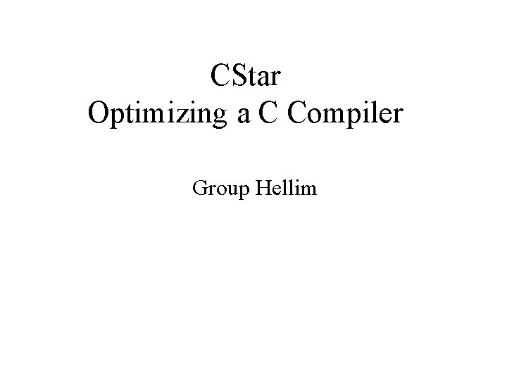 CStar Optimizing a C Compiler Group Hellim 