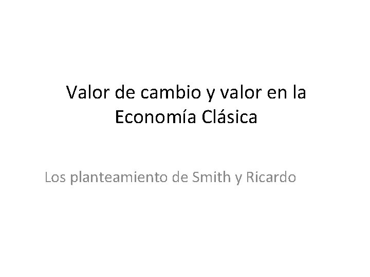 Valor de cambio y valor en la Economía Clásica Los planteamiento de Smith y