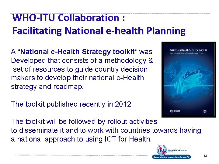WHO-ITU Collaboration : Facilitating National e-health Planning A “National e-Health Strategy toolkit” was Developed