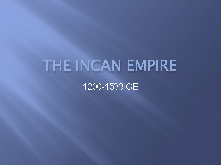 THE INCAN EMPIRE 1200 -1533 CE 