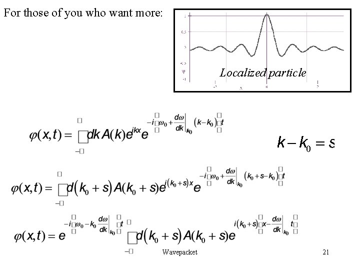 For those of you who want more: Localized particle Wavepacket 21 For those of you who want more: Localized particle Wavepacket 21