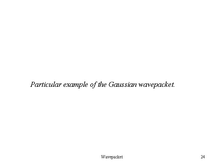 Particular example of the Gaussian wavepacket. Wavepacket 24 Particular example of the Gaussian wavepacket. Wavepacket 24