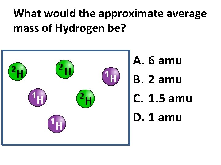 What would the approximate average mass of Hydrogen be? A. 6 amu B. 2