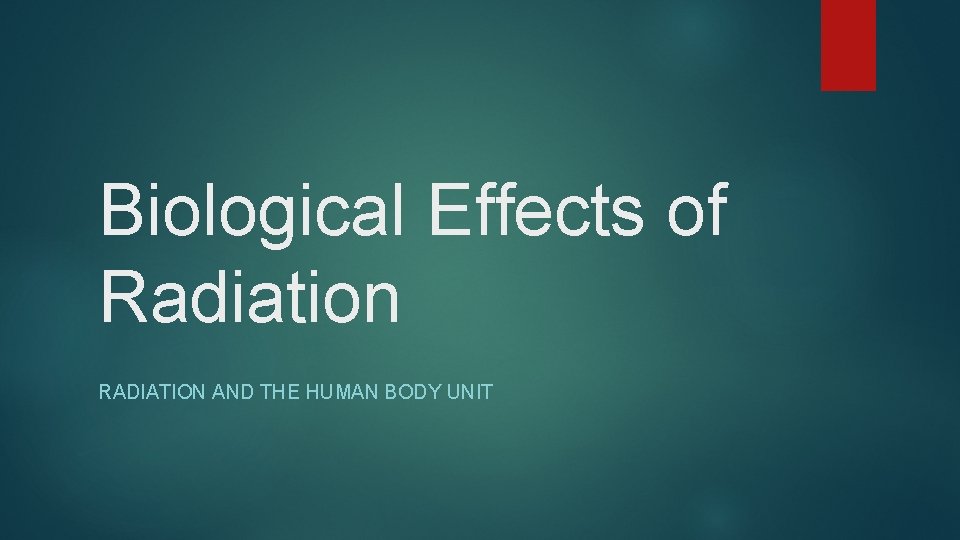 Biological Effects of Radiation RADIATION AND THE HUMAN BODY UNIT 