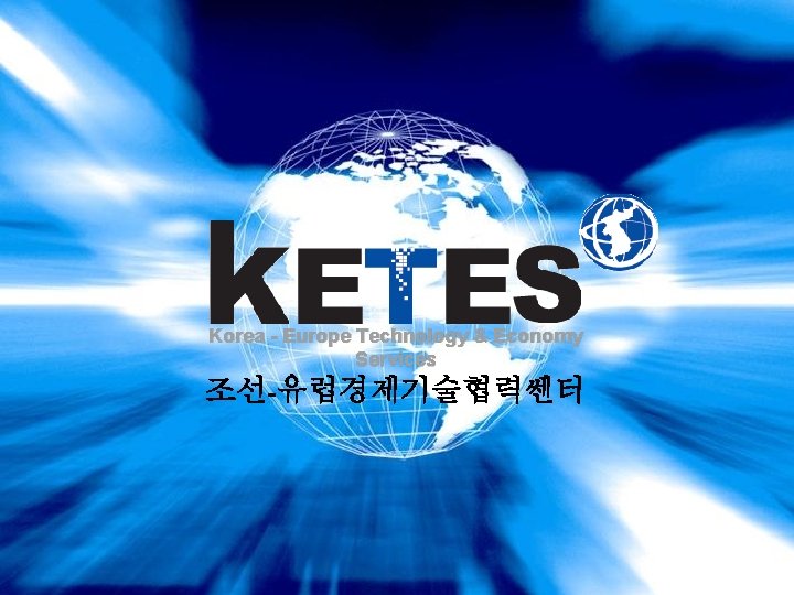 Korea - Europe Technology & Economy Services 조선-유럽경제기술협력쎈터 Korea-Europe Technology & Economy Services 1