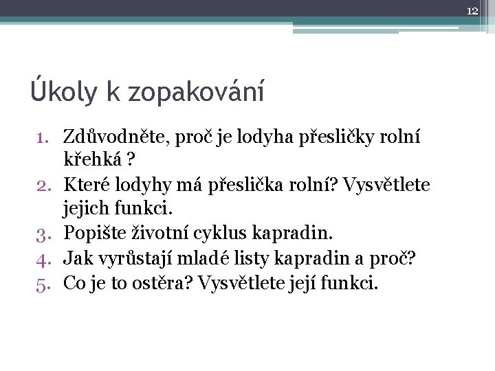 12 Úkoly k zopakování 1. Zdůvodněte, proč je lodyha přesličky rolní křehká ? 2.