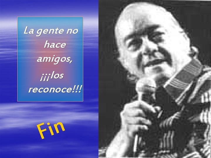 La gente no hace amigos, ¡¡¡los reconoce!!! n i F 