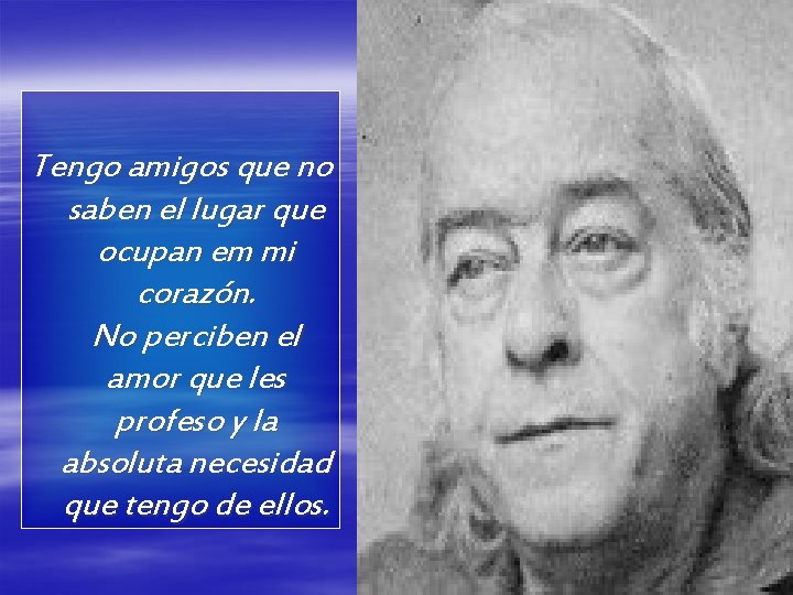 Tengo amigos que no saben el lugar que ocupan em mi corazón. No perciben