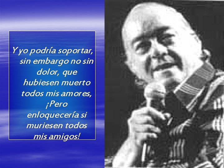 Y yo podría soportar, sin embargo no sin dolor, que hubiesen muerto todos mis