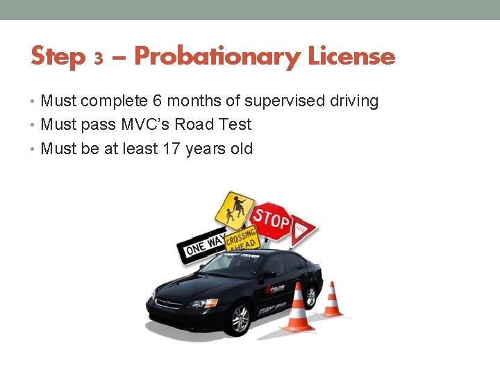 Step 3 – Probationary License • Must complete 6 months of supervised driving •